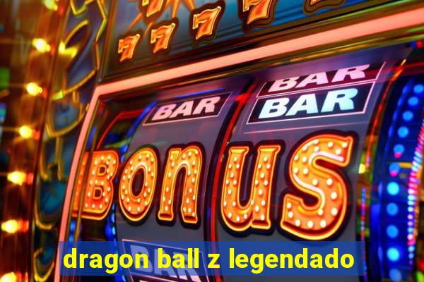 dragon ball z legendado